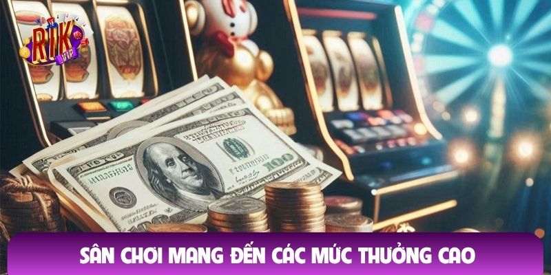 Sân chơi mang đến các mức thưởng cao