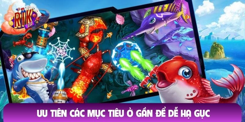 Ưu tiên các mục tiêu ở gần để dễ hạ gục